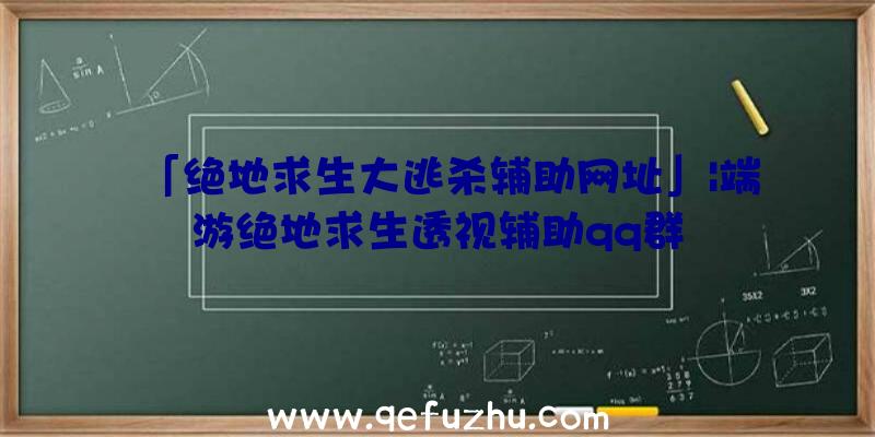 「绝地求生大逃杀辅助网址」|端游绝地求生透视辅助qq群